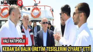 VALİ HATİPOĞLU KEBAN'DA BALIK ÜRETİM TESİSLERİNİ ZİYARET ETTİ