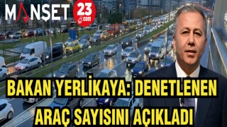 BAKAN YERLİKAYA: DENETLENEN ARAÇ SAYISINI AÇIKLADI