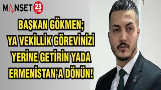 BAŞKAN GÖKMEN; YA VEKİLLİK GÖREVİNİZİ YERİNE GETİRİN YADA ERMENİSTAN'A DÖNÜN!