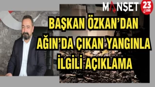 BAŞKAN ÖZKAN'DAN AĞIN'DA ÇIKAN YANGINLA İLGİLİ AÇIKLAMA