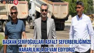 BAŞKAN ŞERİFOĞULARI ASFALT SEFERBERLİĞİMİZE KARARLILIKLA DEVAM EDİYORUZ
