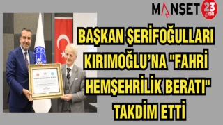 BAŞKAN ŞERİFOĞULLARI KIRIMOĞLU'NA "FAHRİ HEMŞEHRİLİK BERATI" TAKDİM ETTİ