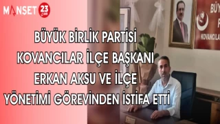 BÜYÜK BİRLİK PARTİSİ KOVANCILAR İLÇE BAŞKANI ERKAN AKSU VE İLÇE YÖNETİMİ GÖREVİNDEN İSTİFA ETTİ