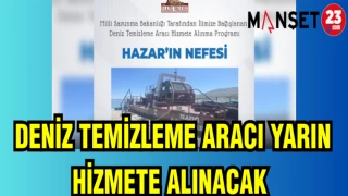 DENİZ TEMİZLEME ARACI YARIN HİZMETE ALINACAK