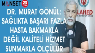 DR. MURAT GÖNÜL: SAĞLIKTA BAŞARI FAZLA HASTA BAKMAKLA DEĞİL KALİTELİ HİZMET SUNMAKLA ÖLÇÜLÜR