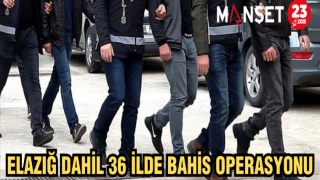ELAZIĞ DAHİL 36 İLDE BAHİS OPERASYONU