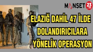ELAZIĞ DAHİL 47 İLDE DOLANDIRICILARA YÖNELİK OPERASYON