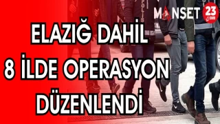 ELAZIĞ DAHİL 8 İLDE OPERASYON DÜZENLENDİ