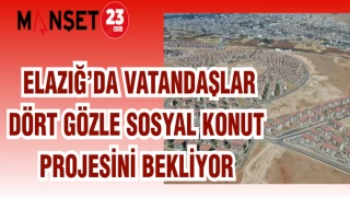 ELAZIĞ'DA VATANDAŞLAR DÖRT GÖZLE SOSYAL KONUT PROJESİNİ BEKLİYOR