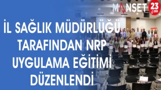 İL SAĞLIK MÜDÜRLÜĞÜ TARAFINDAN NRP UYGULAMA EĞİTİMİ DÜZENLENDİ