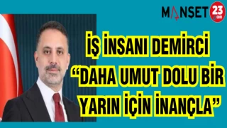 İŞ İNSANI DEMİRCİ "DAHA UMUT DOLU BİR YARIN İÇİN İNANÇLA"