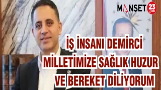İŞ İNSANI DEMİRCİ: MİLLETİMİZE SAĞLIK HUZUR VE BEREKET DİLİYORUM