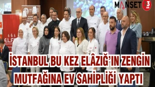 İSTANBUL BU KEZ ELAZIĞ'IN ZENGİN MUTFAĞINA EV SAHİPLİĞİ YAPTI