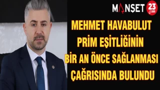 MEHMET HAVABULUT: PRİM EŞİTLİĞİNİN BİR AN ÖNCE SAĞLANMASI ÇAĞRISINDA BULUNDU