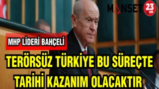 MHP LİDERİ BAHÇELİ: TERÖRSÜZ TÜRKİYE BU SÜREÇTE TARİHİ KAZANIM OLACAKTIR