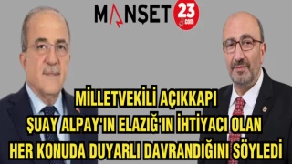 MİLLETVEKİLİ AÇIKKAPI:ŞUAY ALPAY'IN ELAZIĞ'IN İHTİYACI OLAN HER KONUDA DUYARLI DAVRANDIĞINI SÖYLEDİ
