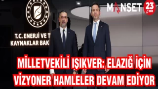 MİLLETVEKİLİ IŞIKVER: ELAZIĞ İÇİN VİZYONER HAMLELER DEVAM EDİYOR