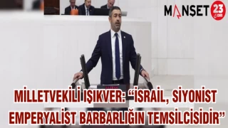 MİLLETVEKİLİ IŞIKVER: “İSRAİL ,SİYONİST EMPERYALİST BARBARLIĞIN TEMSİLCİSİDİR