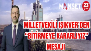MİLLETVEKİLİ IŞIKVER'DEN "BİTİRMEYE KARARLIYIZ" MESAJI