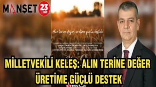 MİLLETVEKİLİ KELEŞ: ALIN TERİNE DEĞER,ÜRETİME GÜÇLÜ DESTEK