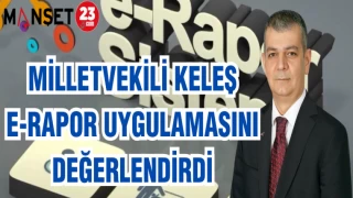 MİLLETVEKİLİ KELEŞ E-RAPOR UYGULAMASINI DEĞERLENDİRDİ