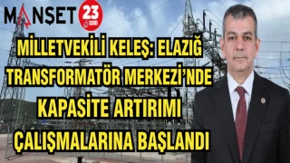 MİLLETVEKİLİ KELEŞ: ELAZIĞ TRANSFORMATÖR MERKEZİ'NDE KAPASİTE ARTTIRIMI ÇALIŞMALARINA BAŞLANDI
