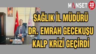 SAĞLIK İL MÜDÜRÜ DR. EMRAH GECEKUŞU KALP KRİZİ GEÇİRDİ
