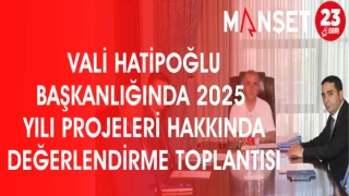 VALİ HATİPOĞLU BAŞKANLIĞINDA 2025 YILI PROJELERİ HAKKINDA DEĞERLENDİRME TOPLANTISI