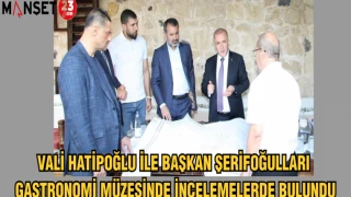 VALİ HATİPOĞLU İLE BAŞKAN ŞERİFOĞULLARI GASTRONOMİ MÜZESİNDE İNCELEMELERDE BULUNDU