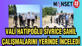 VALİ HATİPOĞLU SİVRİCE SAHİL ÇALIŞMALARINI YERİNDE İNCELEDİ