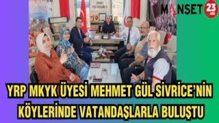 YRP MKYK ÜYESİ MEHMET GÜL SİVRİCE’NİN KÖYLERİNDE VATANDAŞLARLA BULUŞTU