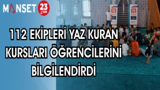 112 EKİPLERİ YAZ KURAN KURSLARI ÖĞRENCİLERİNİ BİLGİLENDİRDİ