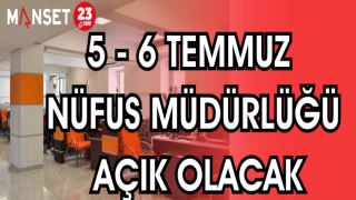 5-6 TEMMUZ NÜFUS MÜDÜRLÜĞÜ AÇIK OLACAK