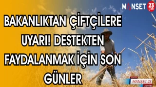 BAKANLIKTAN ÇİFTÇİLERE UYARI! DESTEKTEN FAYDALANMAK İÇİN SON GÜNLER
