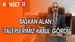 BAŞKAN ALAN: "TALEPLERİMİZ KABUL GÖRDÜ"