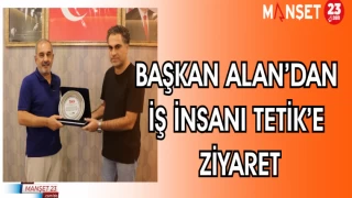 BAŞKAN ALAN'DAN İŞ İNSAN'I TETİK'E ZİYARET