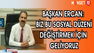 BAŞKAN ERCAN: BİZ BU SOSYAL DÜZENİ DEĞİŞTİRMEK İÇİN GELİYORUZ