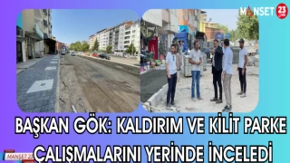 BAŞKAN GÖK: KALDIRIM VE KİLİT PARKE ÇALIŞMALARINI YERİNDE İNCELEDİ