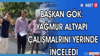 BAŞKAN GÖK: YAĞMUR ALTYAPI ÇALIŞMALRINI YERİNDE İNCELEDİ