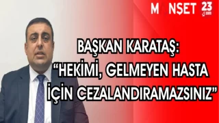 BAŞKAN KARATAŞ: "HEKİMİ GELMEYEN HASTA İÇİN CEZALANDIRAMAZSINIZ"