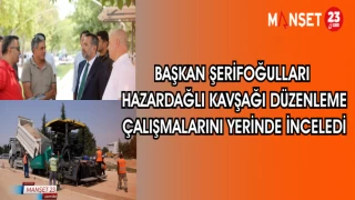 BAŞKAN ŞERİFOĞULLARI HAZARDAĞLI KAVŞAĞI DÜZENLEME ÇALIŞMALARINI YERİNDE İNCELEDİ