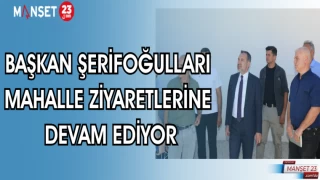 BAŞKAN ŞERİFOĞULLARI MAHALLE ZİYARETLERİNE DEVAM EDİYOR