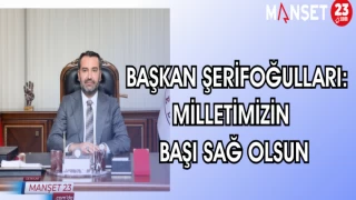 BAŞKAN ŞERİFOĞULLARI: MİLLETİMİZİN BAŞI SAĞ OLSUN