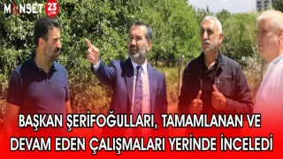 BAŞKAN ŞERİFOĞULLARI, TAMAMLANAN VE DEVAM EDEN ÇALIŞMALARI YERİNDE İNCELEDİ