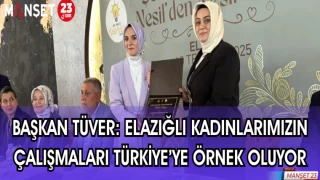 BAŞKAN TÜVER: ELAZIĞ'LI KADINLARIMIZIN ÇALIŞMALARI TÜRKİYE'YE ÖRNEK OLUYOR