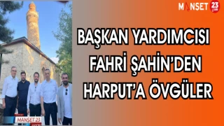 BAŞKAN YARDIMCISI FAHRİ ŞAHİN'DEN HARPUT'A ÖVGÜLER