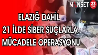 ELAZIĞ DAHİL 21 İLDE SİBER SUÇLARLA MÜCADELE OPERASYONU