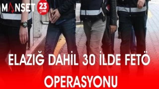 ELAZIĞ DAHİL 30 İLDE FETÖ OPERASYONU