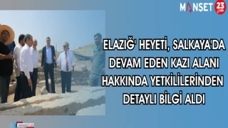 ELAZIĞ HEYETİ SALKAYA'DA DEVAM EDEN KAZI ALANI HAKKINDA YETKİLİLERDEN DETAYLI BİLGİ ALDI