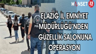 ELAZIĞ İL EMNİYET MÜDÜRLÜĞÜ BİR GÜZELLİK SALONUNA OPERASYON DÜZENLEDİ
